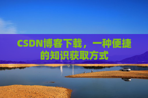 CSDN博客下载，一种便捷的知识获取方式